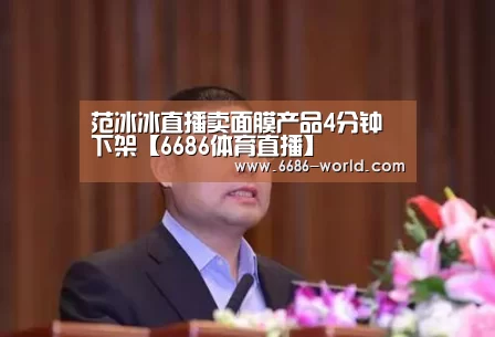 范冰冰直播卖面膜产品4分钟下架【6686体育直播】(图2) 6686热门赛事