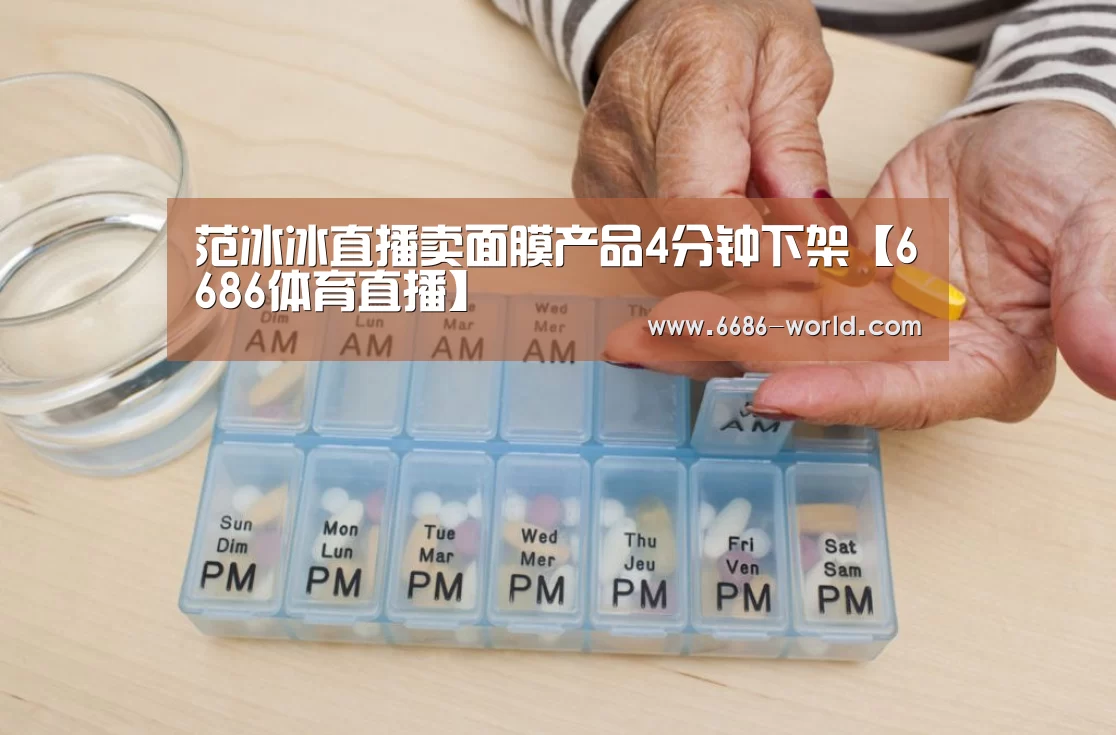 范冰冰直播卖面膜产品4分钟下架【6686体育直播】(图3) 6686体育直播